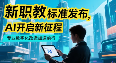 758項(xiàng)新職教標(biāo)準(zhǔn)發(fā)布：AI如何成為專(zhuān)業(yè)數(shù)字化改造的"加速器"？